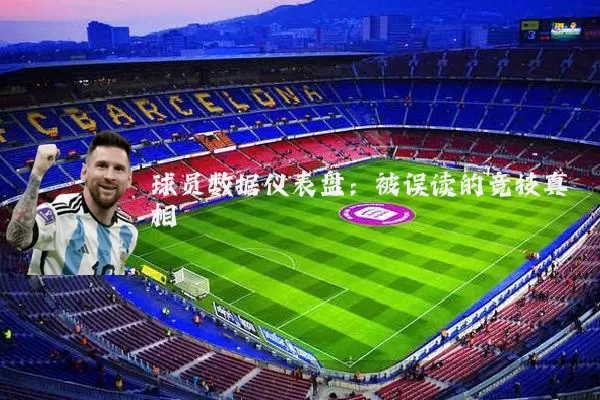 球员数据仪表盘：被误读的竞技真相