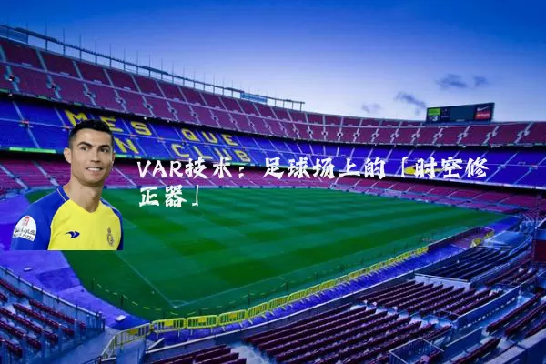 VAR技术:足球场上的「时空修正器」