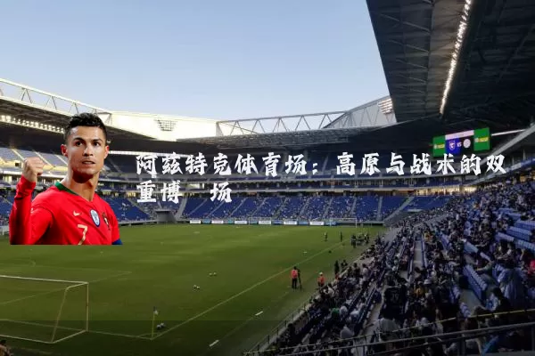 阿兹特克体育场：高原与战术的双重博弈场