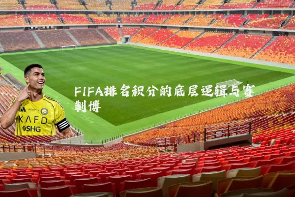 FIFA排名积分的底层逻辑与赛制博弈