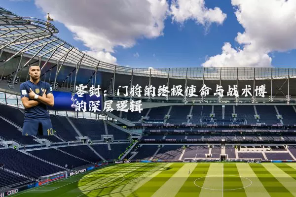 零封：门将的终极使命与战术博弈的深层逻辑