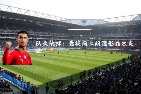 队长袖标:竞技场上的隐形战术支点