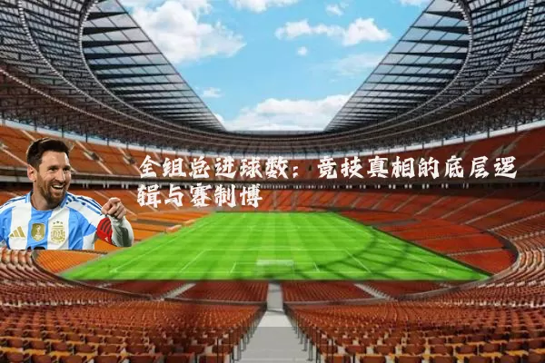 全组总进球数：竞技真相的底层逻辑与赛制博弈
