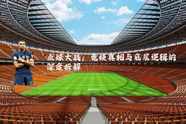 点球大战:竞技真相与底层逻辑的深度拆解