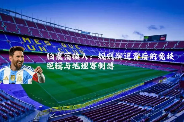 脑震荡换人：规则演进背后的竞技逻辑与地理赛制博弈